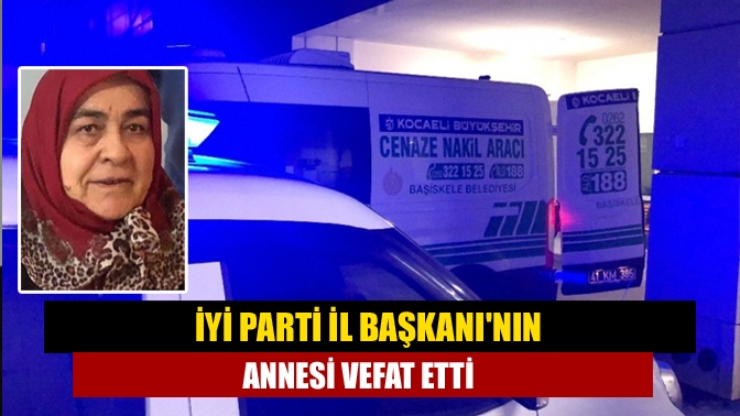 İYİ Parti İl Başkanının annesi vefat etti