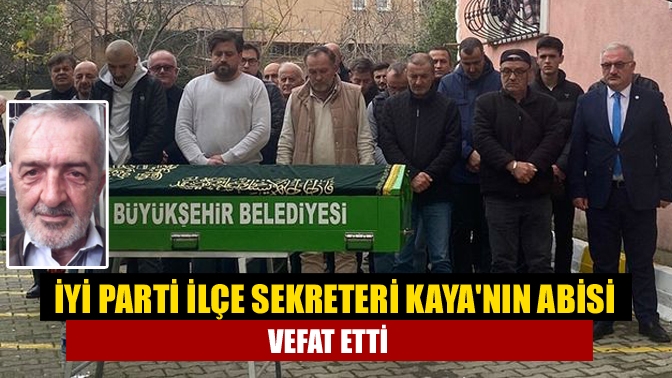 İYİ Parti İlçe Sekreteri Kayanın abisi vefat etti