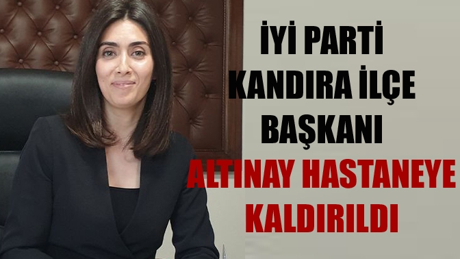 İYİ Parti Kandıra ilçe başkanı Altınay hastaneye kaldırıldı