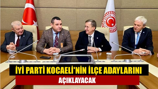 İYİ Parti Kocaelinin İlçe adaylarını açıklayacak