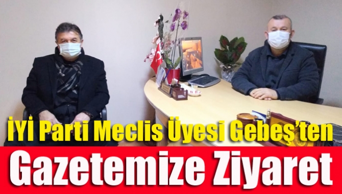 İYİ Parti Meclis Üyesi Gebeş’ten Gazetemize Ziyaret