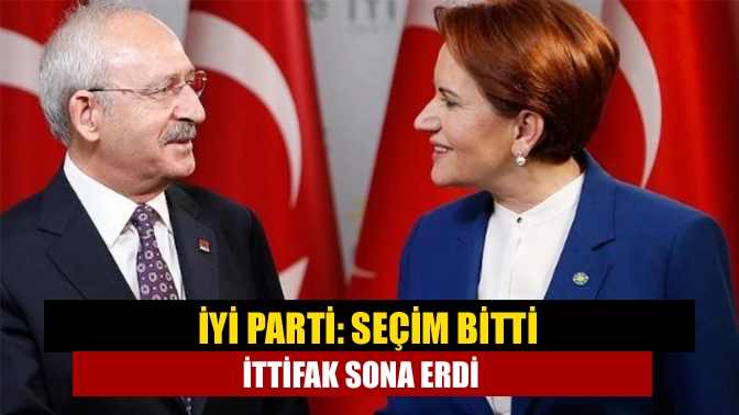 İYİ Parti: Seçim bitti ittifak sona erdi