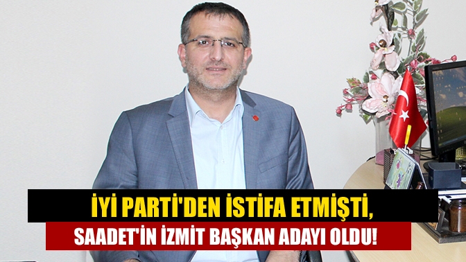 İYİ Partiden istifa etmişti, Saadetin İzmit Başkan adayı oldu!