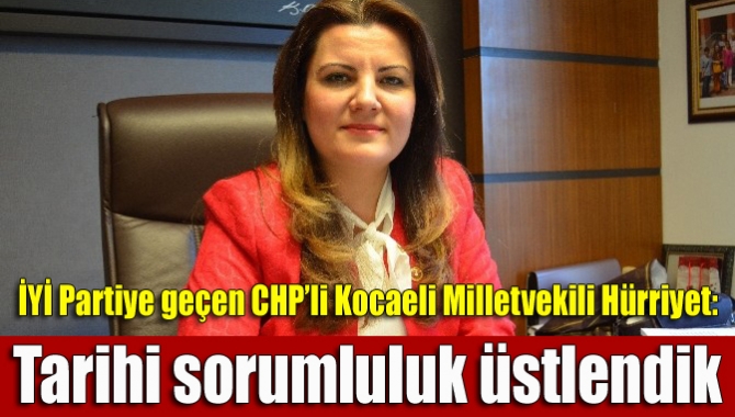 İYİ Partiye geçen CHP’li Hürriyet: Tarihi sorumluluk üstlendik
