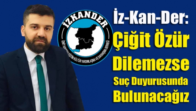 İz-Kan-Der: Çiğit Özür Dilemezse Suç Duyurusunda Bulunacağız