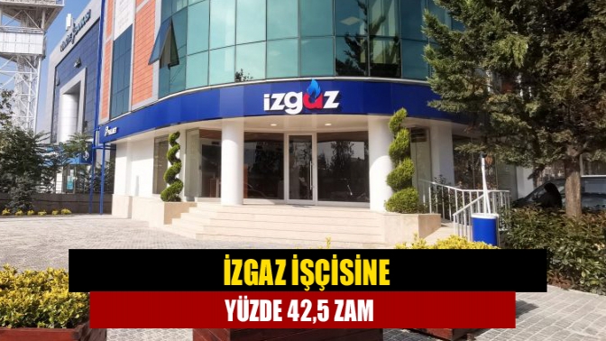 İZGAZ işçisine yüzde 42,5 zam