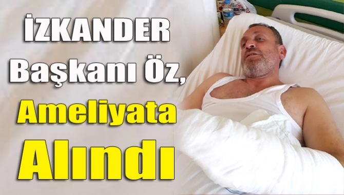 İZKANDER Başkanı Öz, ameliyata alındı