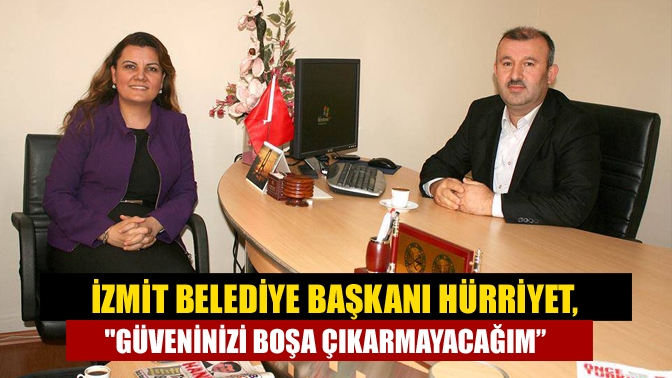 İzmit Belediye Başkanı Hürriyet, Güveninizi boşa çıkarmayacağım