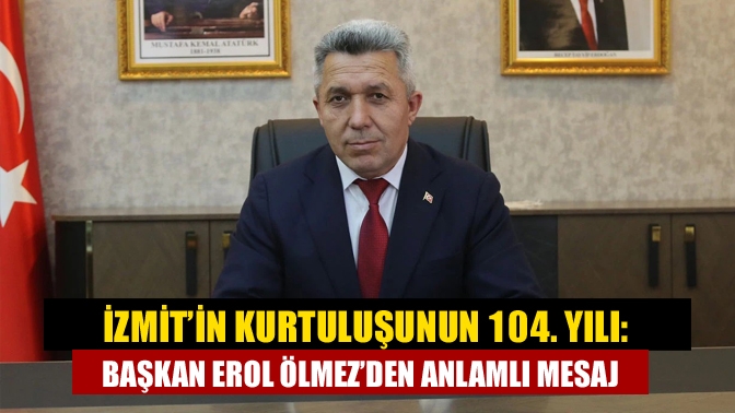 İzmit’in Kurtuluşunun 104. Yılı: Başkan Erol Ölmez’den Anlamlı Mesaj
