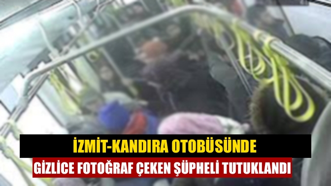 İzmit-Kandıra Otobüsünde Gizlice Fotoğraf Çeken Şüpheli Tutuklandı