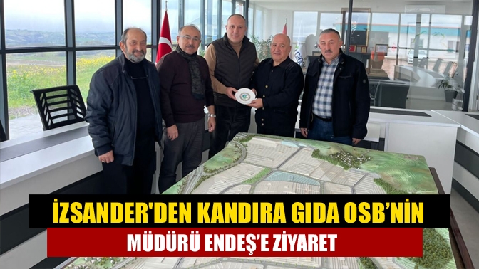 İZSANDERden Kandıra Gıda OSB’nin Müdürü Endeş’e ziyaret