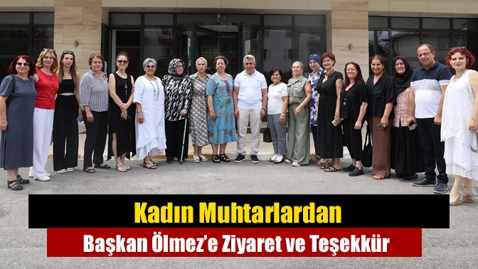 Kadın Muhtarlardan Başkan Ölmez’e Ziyaret ve Teşekkür