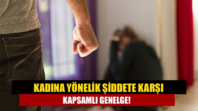 Kadına yönelik şiddete karşı kapsamlı genelge!