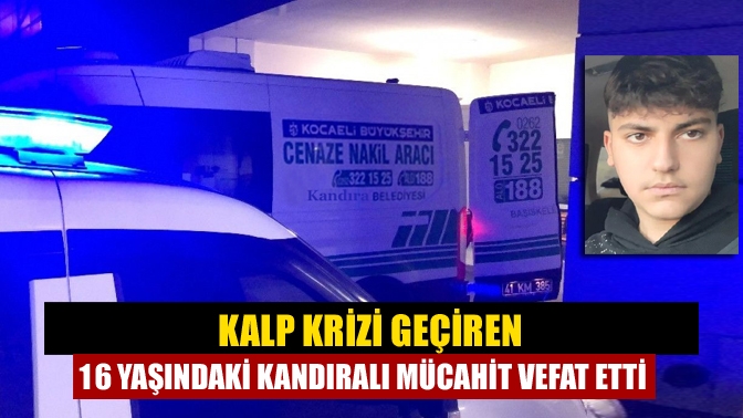 Kalp krizi geçiren 16 yaşındaki Kandıralı Mücahit vefat etti