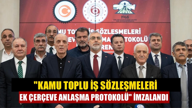 Kamu Toplu İş Sözleşmeleri Ek Çerçeve Anlaşma Protokolü imzalandı