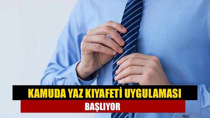 Kamuda yaz kıyafeti uygulaması başlıyor