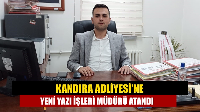 Kandıra Adliyesi’ne Yeni Yazı İşleri Müdürü atandı