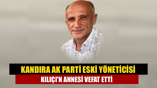 Kandıra AK Parti eski yöneticisi Kılıçın annesi vefat etti