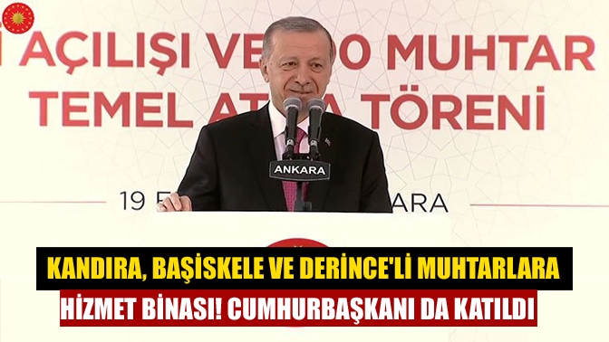 Kandıra, Başiskele ve Derinceli muhtarlara hizmet binası! Cumhurbaşkanı da katıldı