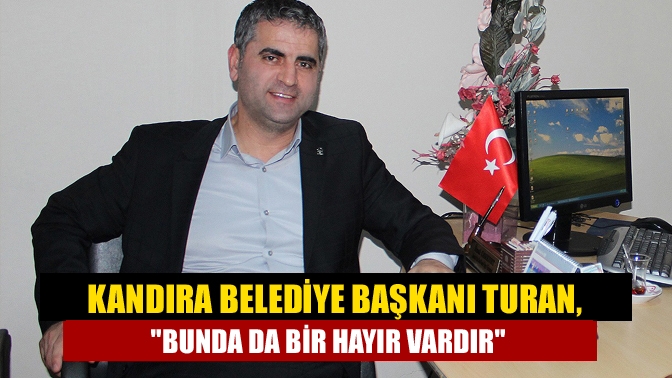 Kandıra Belediye Başkanı Turan, Bunda da bir hayır vardır