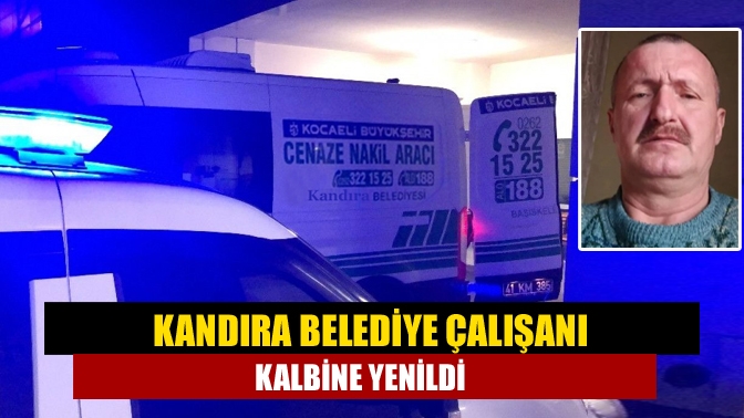 Kandıra Belediye çalışanı kalbine yenildi