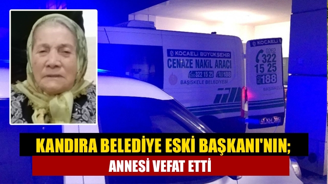 Kandıra Belediye Eski Başkanının; Annesi Vefat Etti