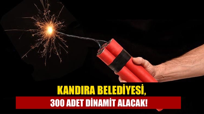 Kandıra Belediyesi, 300 adet dinamit alacak!