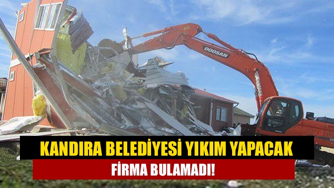Kandıra Belediyesi yıkım yapacak firma bulamadı!