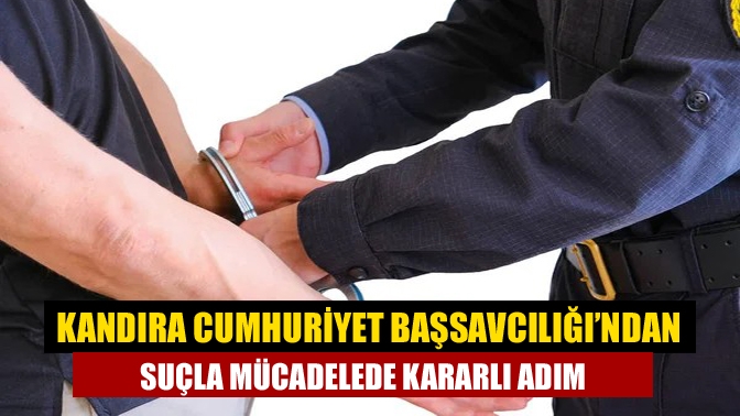 Kandıra Cumhuriyet Başsavcılığı’ndan Suçla Mücadelede Kararlı Adım