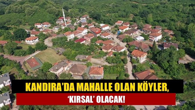 Kandıra’da mahalle olan köyler, ‘kırsal’ olacak!