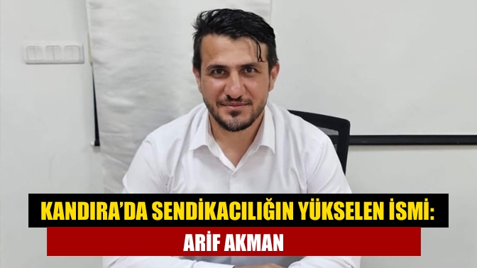 Kandıra’da Sendikacılığın Yükselen İsmi: Arif Akman