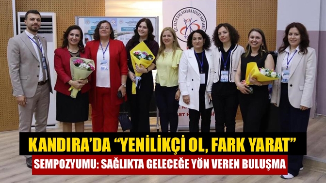 Kandıra’da “Yenilikçi Ol, Fark Yarat” Sempozyumu: Sağlıkta Geleceğe Yön Veren Buluşma