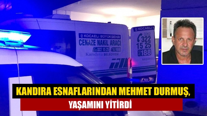 Kandıra Esnaflarından Mehmet Durmuş, Yaşamını Yitirdi