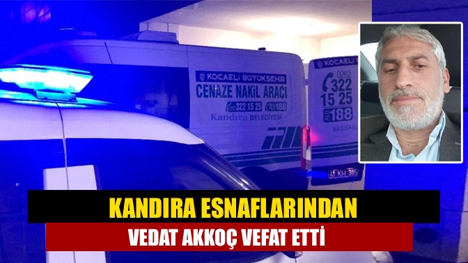 Kandıra esnaflarından Vedat Akkoç vefat etti