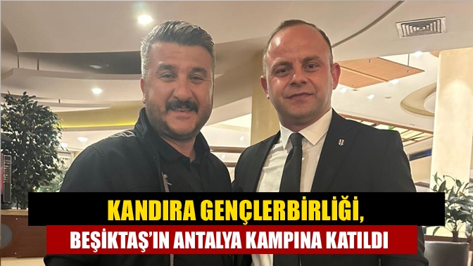 Kandıra Gençlerbirliği, Beşiktaş’ın Antalya kampına katıldı