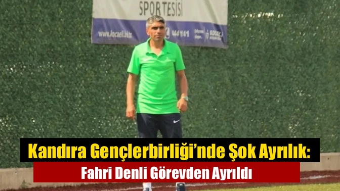 Kandıra Gençlerbirliği’nde Şok Ayrılık: Fahri Denli Görevden Ayrıldı