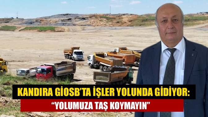 Kandıra GİOSB’ta işler yolunda gidiyor: “Yolumuza taş koymayın”