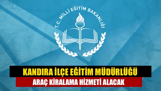 Kandıra İlçe Eğitim Müdürlüğü Araç kiralama hizmeti alacak