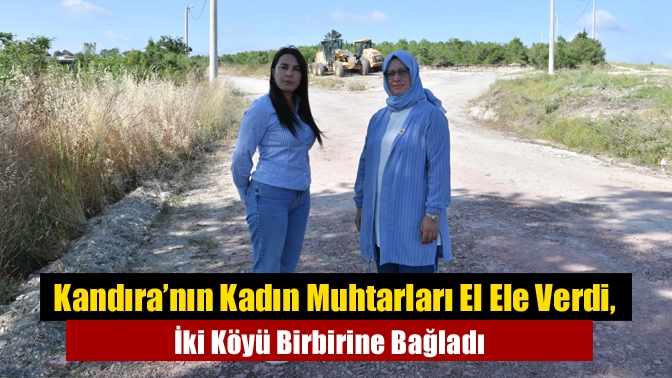 Kandıra’nın Kadın Muhtarları El Ele Verdi, İki Köyü Birbirine Bağladı