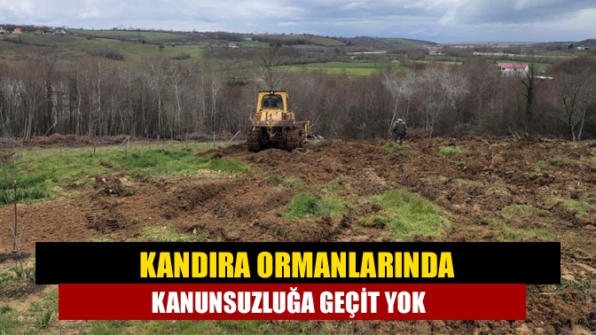 Kandıra ormanlarında kanunsuzluğa geçit yok