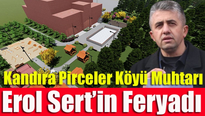 Kandıra Pirceler Köyü Muhtarı Erol Sert’in Feryadı