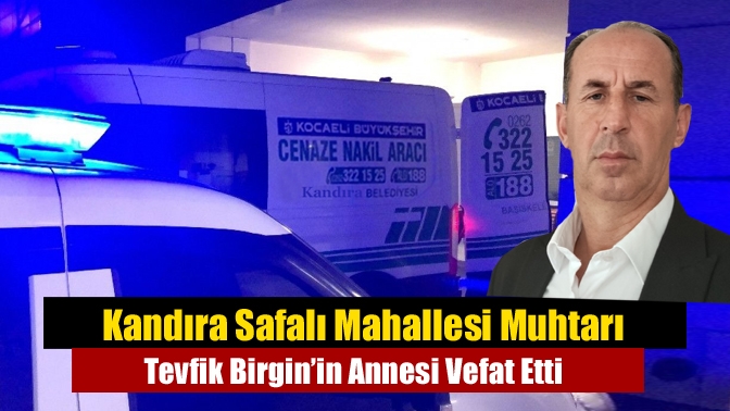 Kandıra Safalı Mahallesi Muhtarı Tevfik Birgin’in Annesi Vefat Etti
