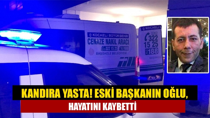 Kandıra yasta! Eski başkanın oğlu, hayatını kaybetti