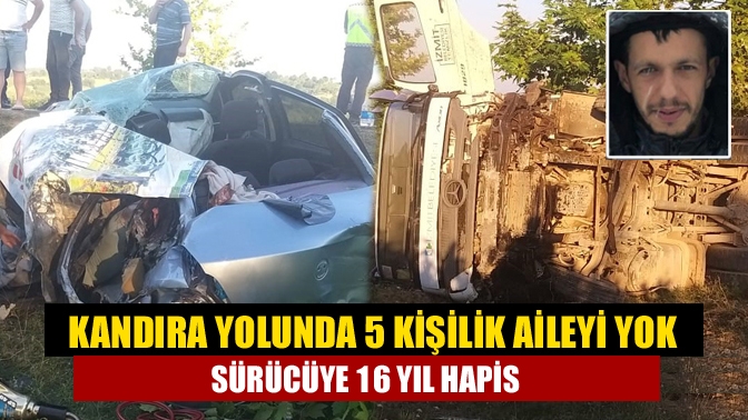 Kandıra yolunda 5 kişilik aileyi yok eden sürücüye 16 yıl hapis