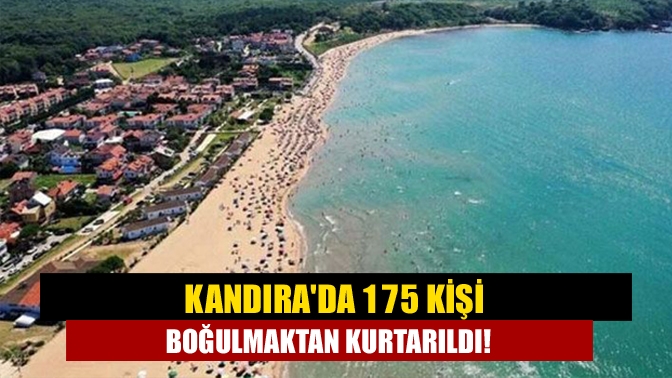 Kandırada 175 kişi boğulmaktan kurtarıldı!