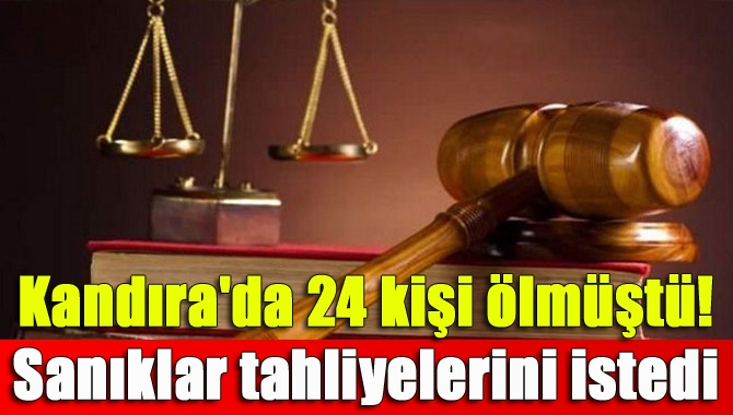 Kandıra'da 24 kişi ölmüştü! Sanıklar tahliyelerini istedi