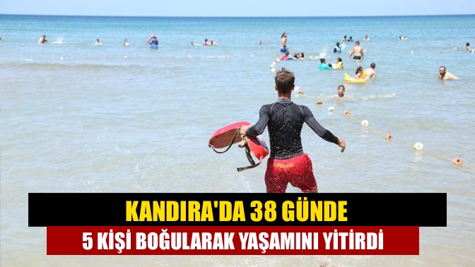 Kandırada 38 günde 5 kişi boğularak yaşamını yitirdi