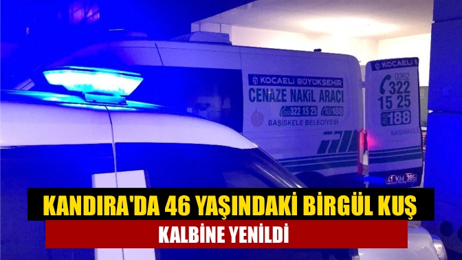 Kandırada 46 yaşındaki Birgül Kuş kalbine yenildi