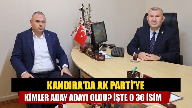 Kandırada AK Partiye kimler aday adayı oldu? İşte o 36 isim