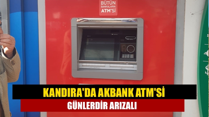 Kandırada Akbank ATMsi günlerdir arızalı